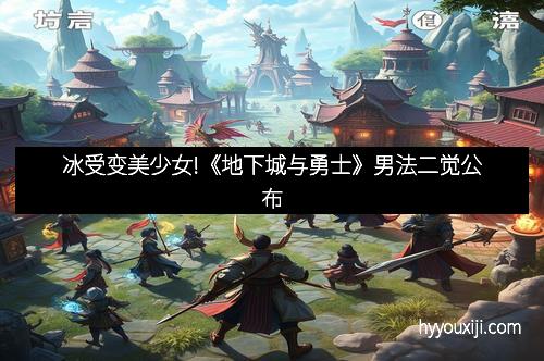 冰受变美少女!《地下城与勇士》男法二觉公布