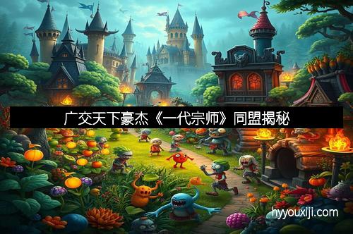 广交天下豪杰《一代宗师》同盟揭秘